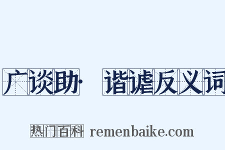 广谈助·谐谑反义词是什么意思的图片